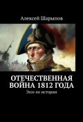 Отечественная война 1812 года. Эссе по истории (Алексей Шарыпов)