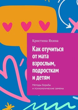 Книга "Как отучиться от мата взрослым, подросткам и детям. Методы борьбы и психологические замены" – Кристина Яхина