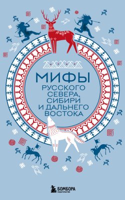 Книга "Мифы Русского Севера, Сибири и Дальнего Востока" {Мифы мира. Самые сказочные истории человечества} – , 2024