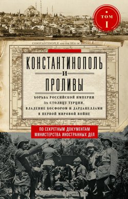 Книга "Константинополь и Проливы. Борьба Российской империи за столицу Турции, владение Босфором и Дарданеллами в Первой мировой войне. Том I" – , 2024