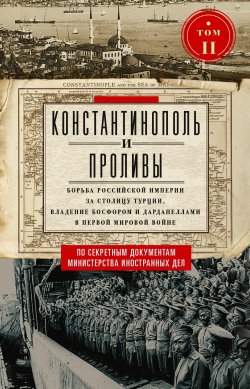 Книга "Константинополь и Проливы. Борьба Российской империи за столицу Турции, владение Босфором и Дарданеллами в Первой мировой войне. Том II" – , 2024