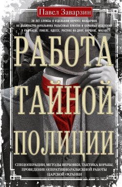 Книга "Работа тайной полиции. Спецоперации, методы вербовки, тактика борьбы, проведение оперативно-разыскной работы царской охранки" – Павел Заварзин