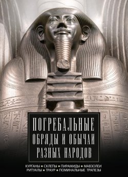 Книга "Погребальные обряды и обычаи разных народов. Курганы, склепы, пирамиды, мавзолеи. Ритуалы, траур, поминальные трапезы" – , 2024