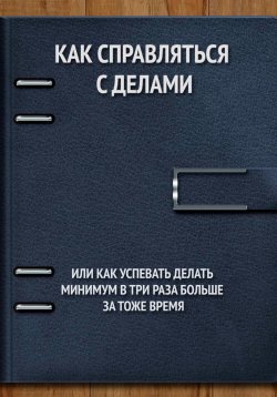 Книга "Как справляться с делами или как успевать делать минимум в 3 раза больше за то же время" – Владимир Панфёров, 2024