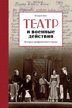 Книга "Театр и военные действия. История прифронтового города" {Исторический интерес} – Валерий Ярхо, 2024