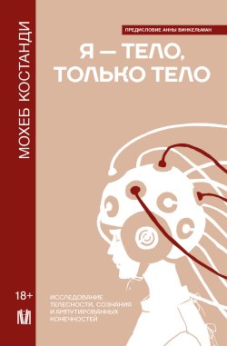 Книга "Я – тело, только тело. Исследование телесности, сознания и ампутированных конечностей" {Психология и нейронаука} – Мохеб Костанди, 2022