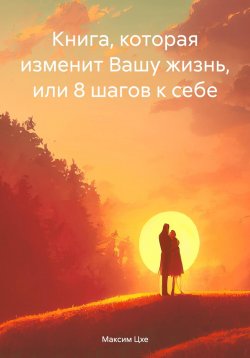 Книга "Книга, которая изменит Вашу жизнь, или 8 шагов к себе" – Максим Цхе, 2024