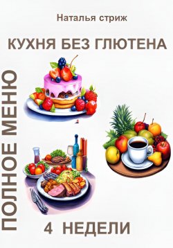 Книга "Кухня без глютена: Полное меню 4 недели" – Наталья Стриж, 2024