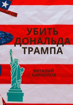 Книга "Убить Дональда Трампа" – Виталий Кириллов, 2024