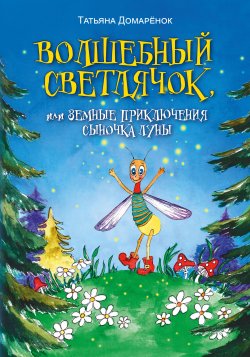 Книга "Волшебный Светлячок, или Земные приключения сыночка Луны / Сказочная повесть" – Татьяна Домарёнок, 2024