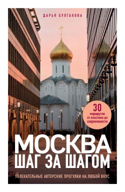 Книга "Москва шаг за шагом. Увлекательные авторские прогулки на любой вкус" {Туризм в деталях. Самые интересные прогулки} – Дарья Булгакова, 2024