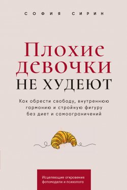 Книга "Плохие девочки не худеют: Как обрести свободу, внутреннюю гармонию и стройную фигуру без диет и самоограничений" – София Сирин, 2024