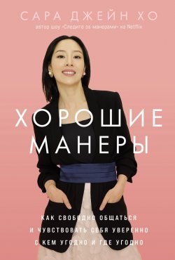 Книга "Хорошие манеры: Как свободно общаться и чувствовать себя уверенно с кем угодно и где угодно" – Сара Джейн Хо, 2024