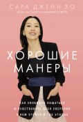 Хорошие манеры: Как свободно общаться и чувствовать себя уверенно с кем угодно и где угодно (Сара Джейн Хо, 2024)