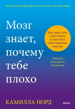 Книга "Мозг знает, почему тебе плохо. Как перестать стрессовать и получить свои гормоны счастья" {Почему-терапия} – Камилла Норд, 2024