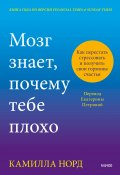 Мозг знает, почему тебе плохо. Как перестать стрессовать и получить свои гормоны счастья (Камилла Норд, 2024)