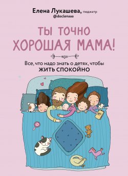 Книга "Ты точно хорошая мама! Все, что надо знать о детях, чтобы жить спокойно" – Елена Лукашева, 2022