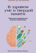 В здравом уме и твердой памяти. Программа профилактики болезни Альцгеймера (Смолл Гэри, Ворган Джиджи, 2011)