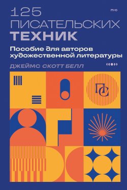 Книга "125 писательских техник. Пособие для авторов художественной литературы" {Пиши и сочиняй. Книги по сценарному и писательскому мастерству} – Джеймс Скотт Белл, 2023