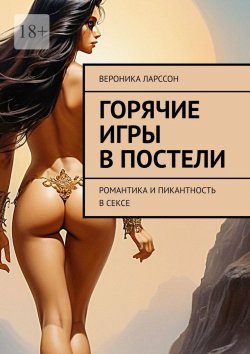 Книга "Горячие игры в постели. Романтика и пикантность в сексе" – Вероника Ларссон