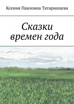 Книга "Сказки времен года" – Ксения Татаринцева