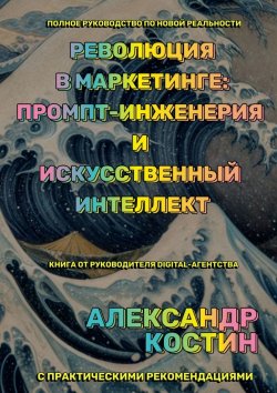 Книга "Революция в маркетинге: промпт-инженерия и искусственный интеллект" – Александр Костин