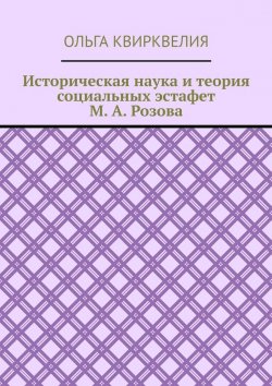 Книга "Историческая наука и теория социальных эстафет М. А. Розова" – Ольга Квирквелия