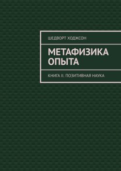 Книга "Метафизика опыта. Книга II. Позитивная наука" – Шедворт Ходжсон