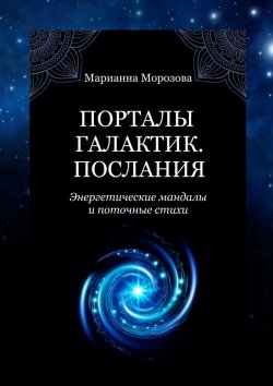 Книга "Порталы Галактик. Послания. Энергетические мандалы и поточные стихи" – Марианна Морозова