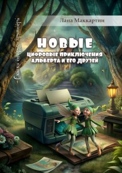 Книга "Новые цифровые приключения Альберта и его друзей. Сказки старого принтера" – Лана Маккартни