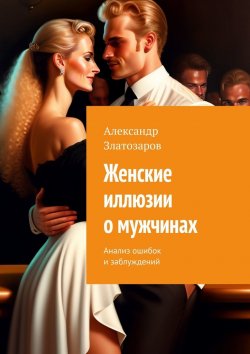 Книга "Женские иллюзии о мужчинах. Анализ ошибок и заблуждений" – Александр Златозаров