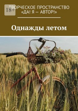 Книга "Однажды летом" – Олеся Пухова, Анжелика Хинеева, Наталья Кононова, Валерия Изотова, Мария Камынина, Ирина Савилова, Вера Вахова, Наталья Мослова, Ольга Яблокова, Юлия Зыкина, Надежда Локтева, Екатерина Семёнова