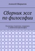 Сборник эссе по философии. В помощь студентам, учащимся и любителям философии (Алексей Шарыпов)