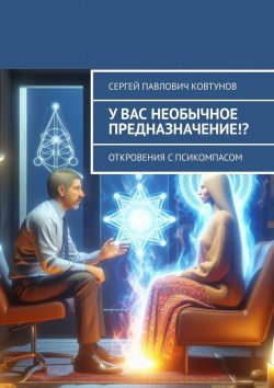 Книга "У вас необычное предназначение!? Откровения с Псикомпасом" – Сергей Ковтунов