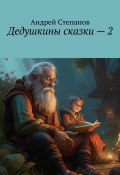 Дедушкины сказки – 2 (Андрей Степанов)