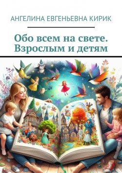 Книга "Обо всем на свете. Взрослым и детям" – Ангелина Кирик