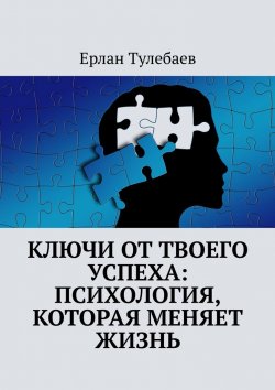 Книга "Ключи от твоего успеха: Психология, которая меняет жизнь" – Ерлан Тулебаев