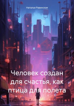 Книга "Человек создан для счастья, как птица для полета" – Наталья Равинская, 2024