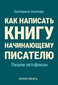 Как написать книгу начинающему писателю. Пишем автофикшн (Екатерина Осипова, 2024)