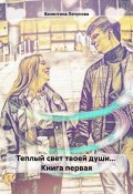 Теплый свет твоей души… Книга первая (Валентина Ляпунова, 2024)