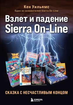 Книга "Взлет и падение Sierra On-Line. Сказка с несчастливым концом" {Легендарные компьютерные игры. Подарочные энциклопедии} – Кен Уильямс, 2020