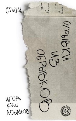 Книга "Отрывки из обрывков / Сборник стихотворений" {Поэты нашего времени. Лирика, меняющая сердца} – Игорь Лобанов, 2024