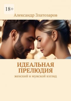 Книга "Идеальная прелюдия. Женский и мужской взгляд" – Александр Златозаров