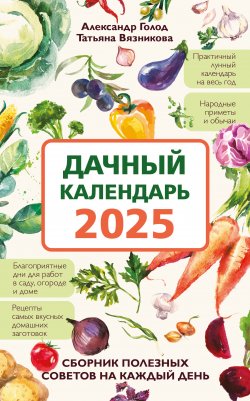 Книга "Дачный календарь 2025. Сборник полезных советов на каждый день" {Лунные календари 2025} – Александр Голод, Татьяна Вязникова, 2024