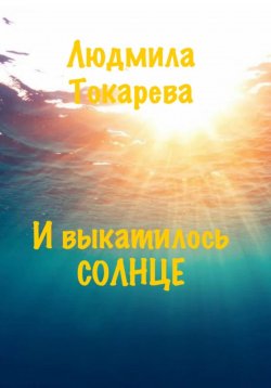 Книга "И выкатилось солнце" – Людмила Токарева, 2024