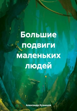 Книга "Большие подвиги маленьких людей" – Александр Кузнецов, 2024