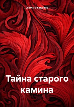 Книга "Тайна старого камина" – Светлана Баданина, 2024