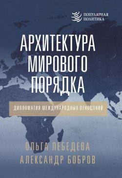 Книга "Архитектура мирового порядка. Дипломатия международных отношений" {Популярная политика} – Александр Бобров, Ольга Лебедева, 2024