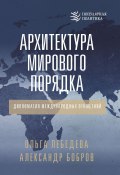 Книга "Архитектура мирового порядка. Дипломатия международных отношений" (Александр Бобров, Ольга Лебедева, 2024)