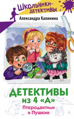 Книга "Детективы из 4 «А». Птеродактили и Пушкин / Сборник" {Школьники-детективы} – Александра Калинина, 2024